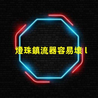 燈珠鎮流器容易壞 led燈珠容易壞的原因